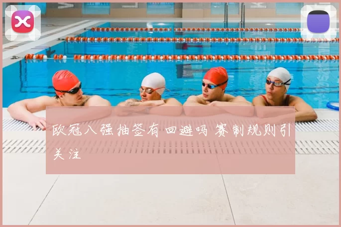 欧冠八强抽签有回避吗 赛制规则引关注