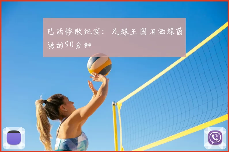 巴西惨败纪实:足球王国泪洒绿茵场的90分钟