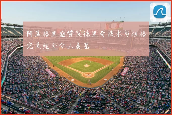 阿莱格里盛赞莫德里奇技术与性格完美结合令人羡慕