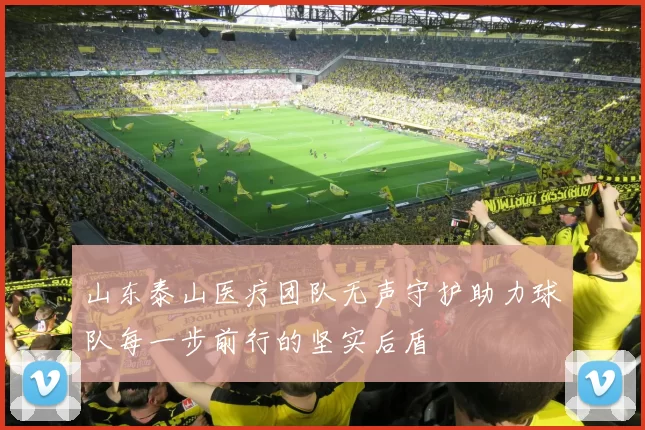 山东泰山医疗团队无声守护助力球队每一步前行的坚实后盾