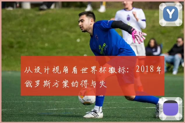 从设计视角看世界杯徽标：2018年俄罗斯方案的得与失