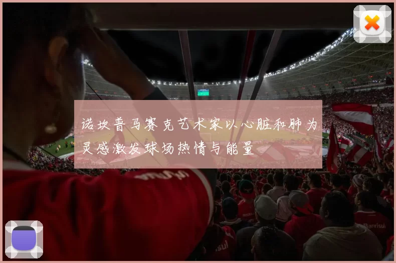诺坎普马赛克艺术家以心脏和肺为灵感激发球场热情与能量