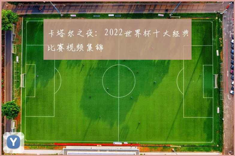 卡塔尔之夜：2022世界杯十大经典比赛视频集锦