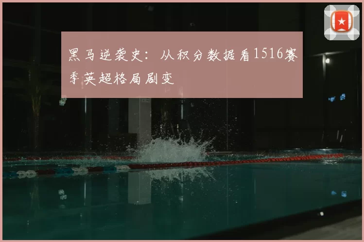 黑马逆袭史：从积分数据看1516赛季英超格局剧变